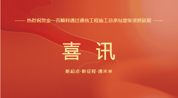【喜訊】熱烈祝賀金一百順利通過(guò)通信工程施工總承包壹級資質(zhì)延期